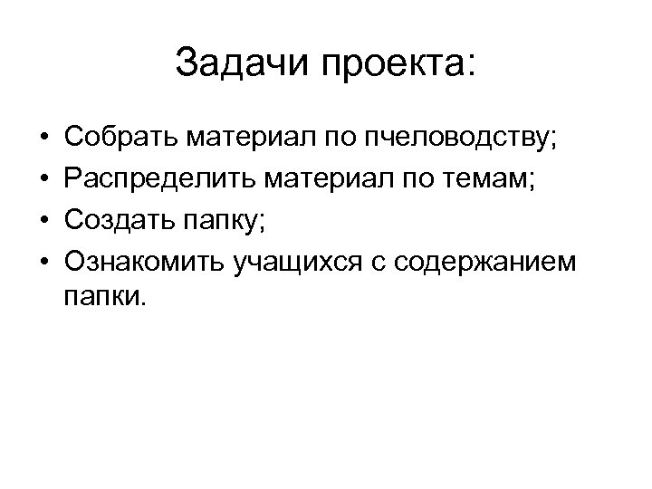 Задачи проекта: • • Собрать материал по пчеловодству; Распределить материал по темам; Создать папку;