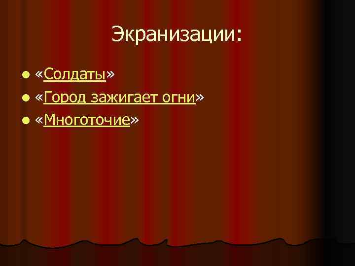 Экранизации: l «Солдаты» l «Город зажигает огни» l «Многоточие» 