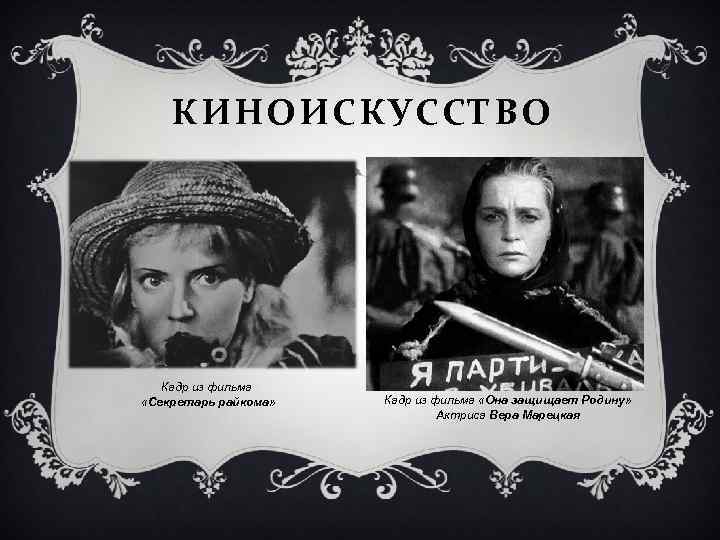 КИНОИСКУССТВО Кадр из фильма «Секретарь райкома» Кадр из фильма «Она защищает Родину» Актриса Вера