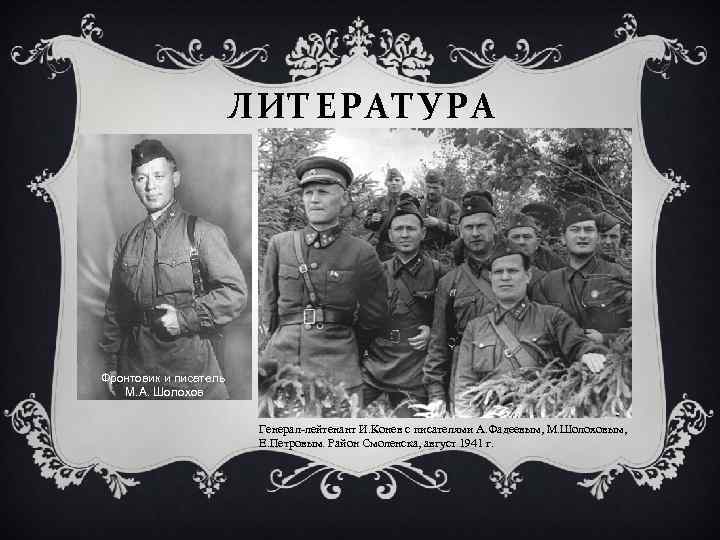 ЛИТЕРАТУРА Фронтовик и писатель М. А. Шолохов Генерал-лейтенант И. Конев с писателями А. Фадеевым,