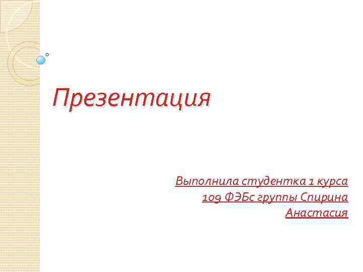 Презентация Выполнила студентка 1 курса 109 ФЭБс группы Спирина Анастасия 