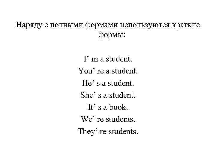 Наряду с полными формами используются краткие формы: I’ m a student. You’ re a