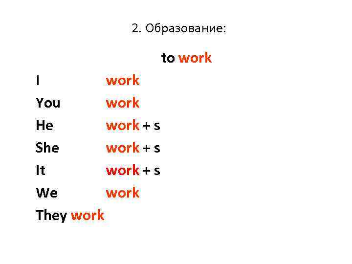 2. Образование: to work I work You work He work + s She work