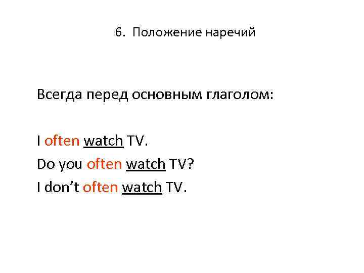 6. Положение наречий Всегда перед основным глаголом: I often watch TV. Do you often