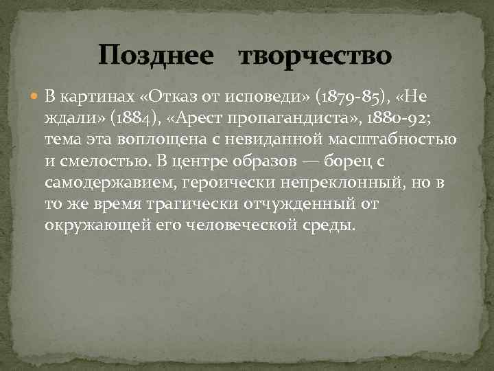 Позднее творчество В картинах «Отказ от исповеди» (1879 -85), «Не ждали» (1884), «Арест пропагандиста»