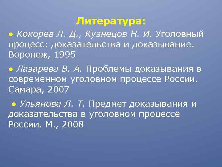 Литература: ● Кокорев Л. Д. , Кузнецов Н. И. Уголовный процесс: доказательства и доказывание.