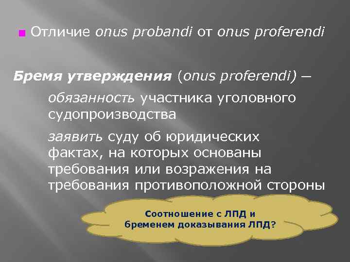 ■ Отличие onus probandi от onus proferendi Бремя утверждения (onus proferendi) ─ обязанность участника