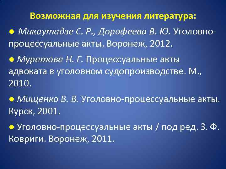 Возможная для изучения литература: ● Микаутадзе С. Р. , Дорофеева В. Ю. Уголовнопроцессуальные акты.