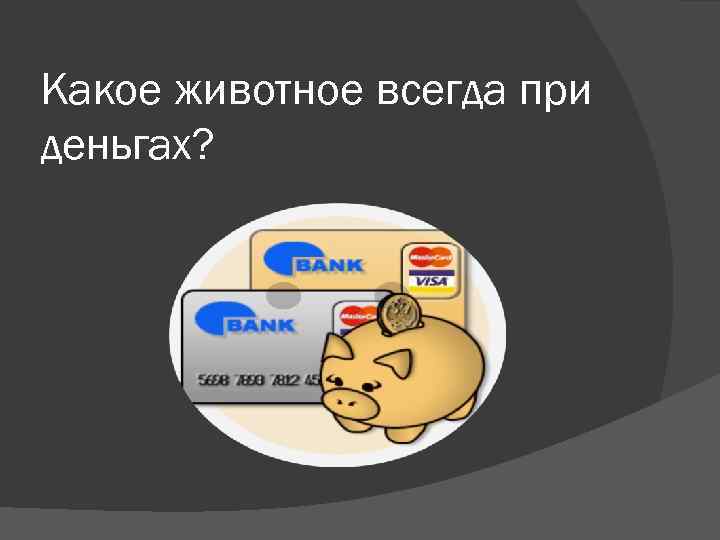 Какое животное всегда при деньгах? 