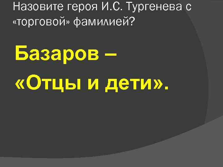 Назовите героя И. С. Тургенева с «торговой» фамилией? Базаров – «Отцы и дети» .