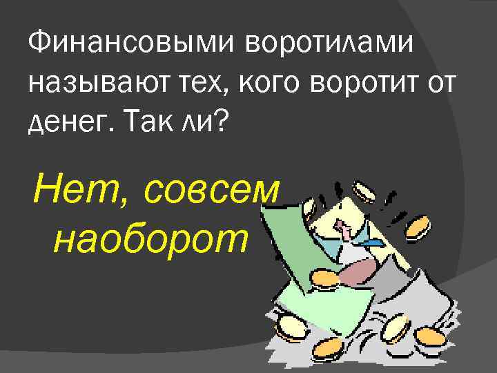 Финансовыми воротилами называют тех, кого воротит от денег. Так ли? Нет, совсем наоборот 