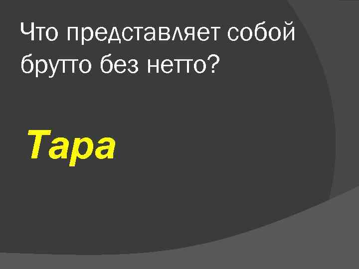 Что представляет собой брутто без нетто? Тара 