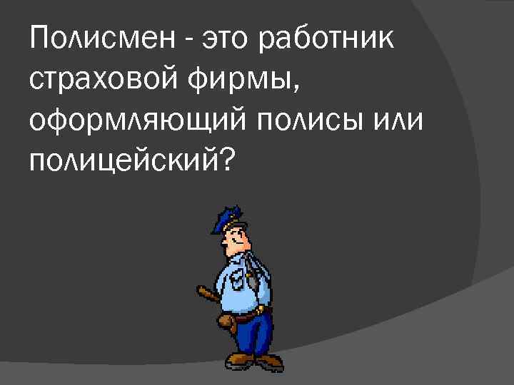 Полисмен - это работник страховой фирмы, оформляющий полисы или полицейский? 