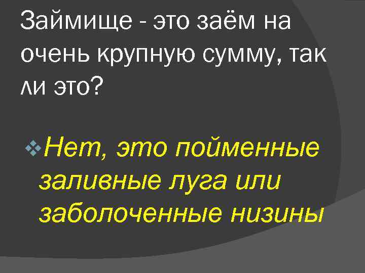 Займище - это заём на очень крупную сумму, так ли это? v. Нет, это