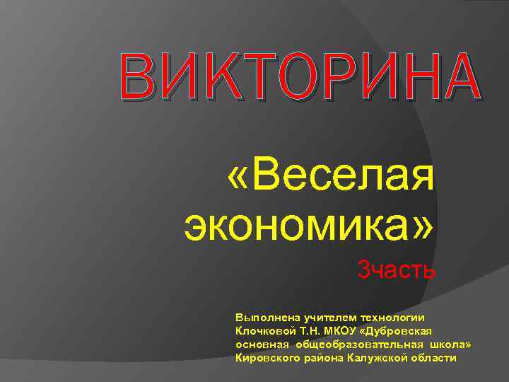 ВИКТОРИНА «Веселая экономика» 3 часть Выполнена учителем технологии Клочковой Т. Н. МКОУ «Дубровская основная