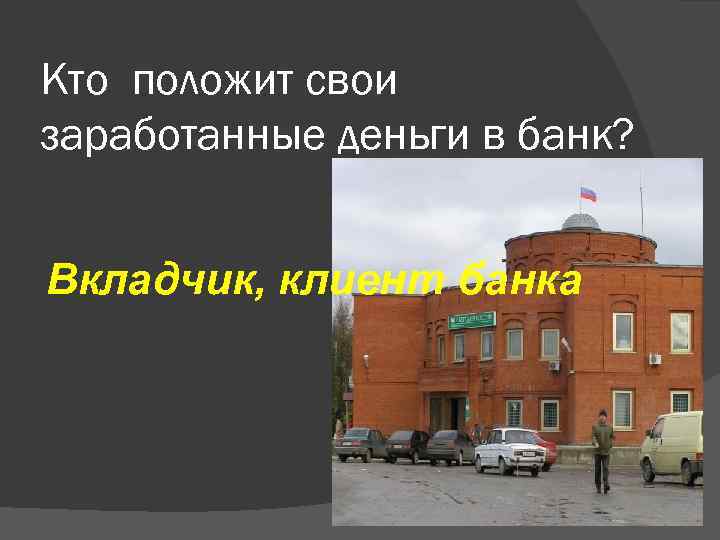 Кто положит свои заработанные деньги в банк? Вкладчик, клиент банка 