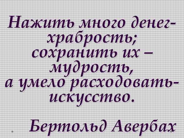 Нажить много денегхрабрость; сохранить их – мудрость, а умело расходоватьискусство. Бертольд Авербах 