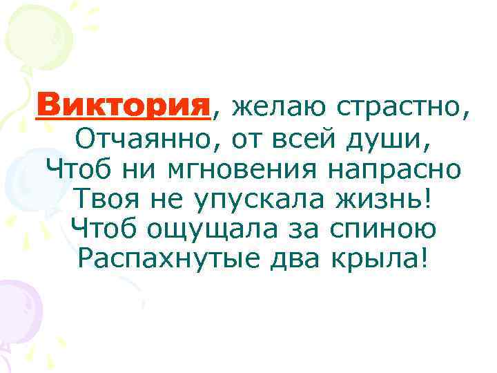 Виктория, желаю страстно, Отчаянно, от всей души, Чтоб ни мгновения напрасно Твоя не упускала