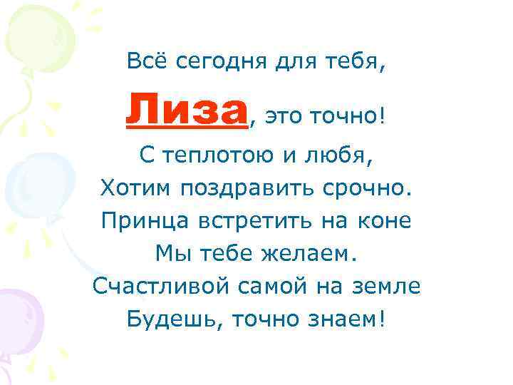 Всё сегодня для тебя, Лиза, это точно! С теплотою и любя, Хотим поздравить срочно.