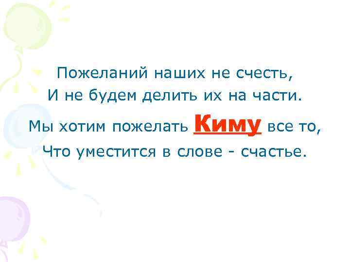 Пожеланий наших не счесть, И не будем делить их на части. Мы хотим пожелать