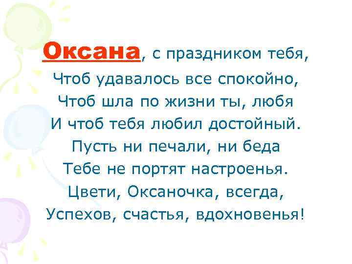 Оксана, с праздником тебя, Чтоб удавалось все спокойно, Чтоб шла по жизни ты, любя