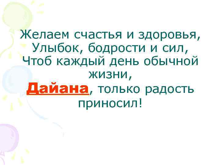 Желаем счастья и здоровья, Улыбок, бодрости и сил, Чтоб каждый день обычной жизни, Дайана,