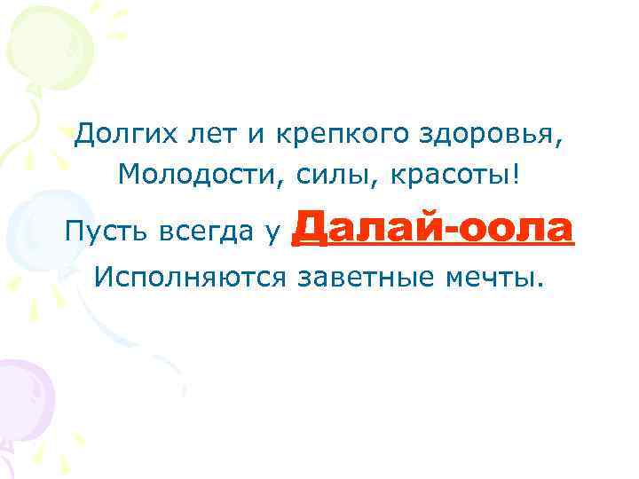 Долгих лет и крепкого здоровья, Молодости, силы, красоты! Пусть всегда у Далай-оола Исполняются заветные
