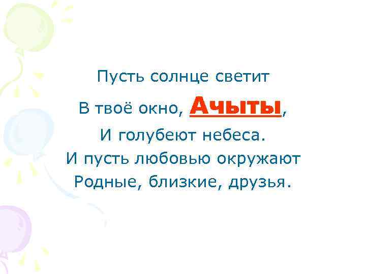 Пусть солнце светит В твоё окно, Ачыты, И голубеют небеса. И пусть любовью окружают