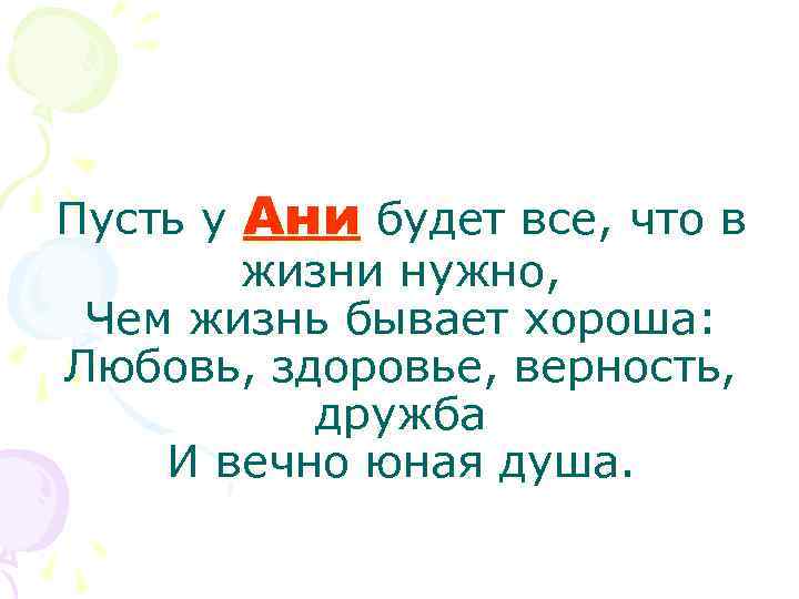 Пусть у Ани будет все, что в жизни нужно, Чем жизнь бывает хороша: Любовь,