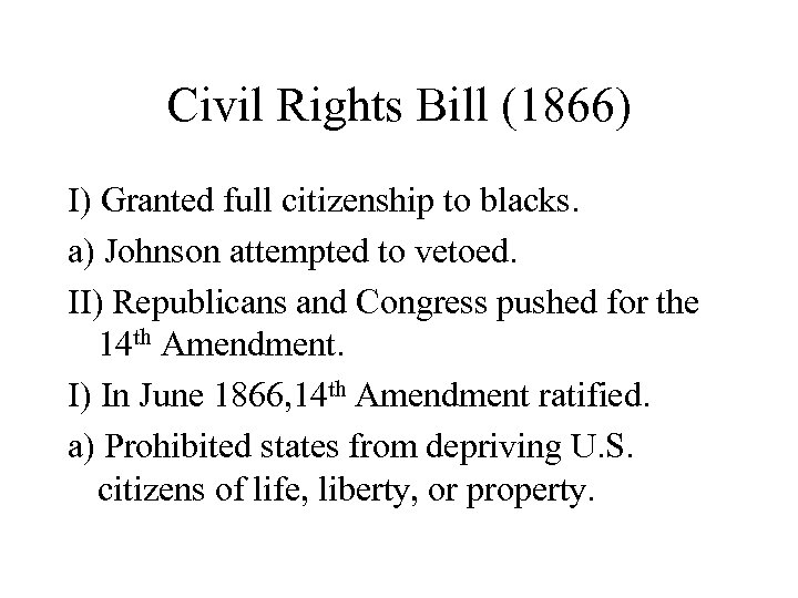 Civil Rights Bill (1866) I) Granted full citizenship to blacks. a) Johnson attempted to