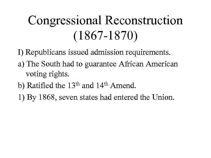 Congressional Reconstruction (1867 -1870) I) Republicans issued admission requirements. a) The South had to