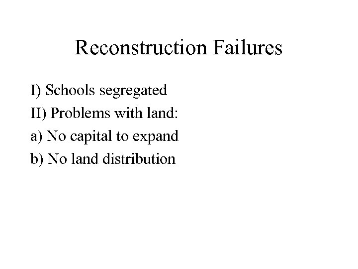 Reconstruction Failures I) Schools segregated II) Problems with land: a) No capital to expand