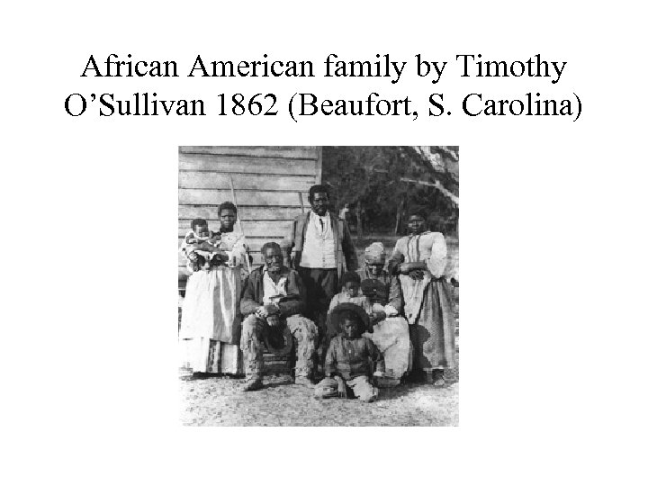 African American family by Timothy O’Sullivan 1862 (Beaufort, S. Carolina) 