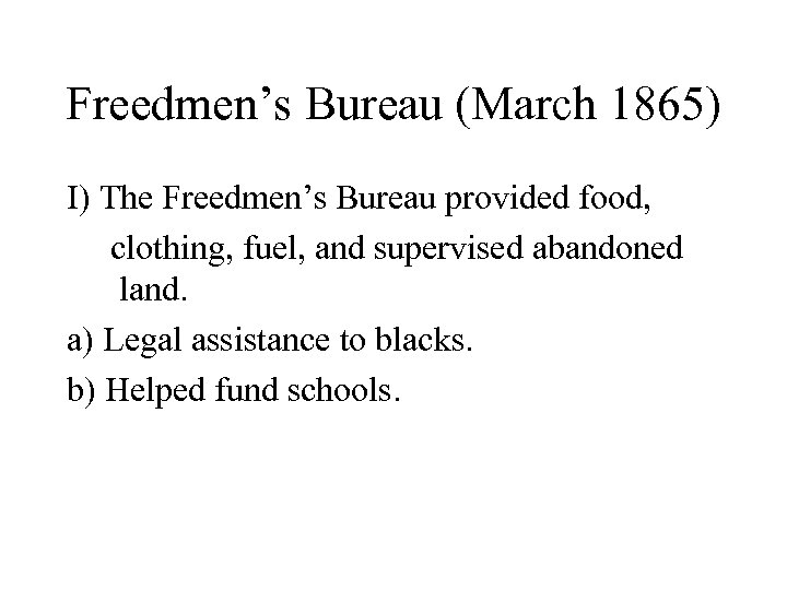 Freedmen’s Bureau (March 1865) I) The Freedmen’s Bureau provided food, clothing, fuel, and supervised