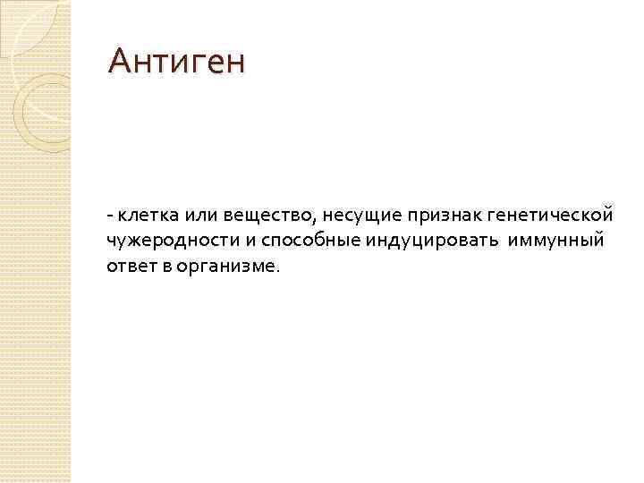 Антиген - клетка или вещество, несущие признак генетической чужеродности и способные индуцировать иммунный ответ