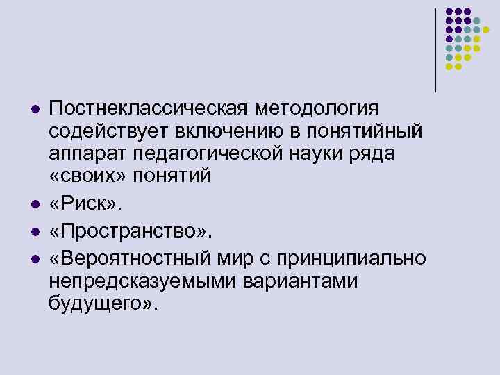 l l Постнеклассическая методология содействует включению в понятийный аппарат педагогической науки ряда «своих» понятий