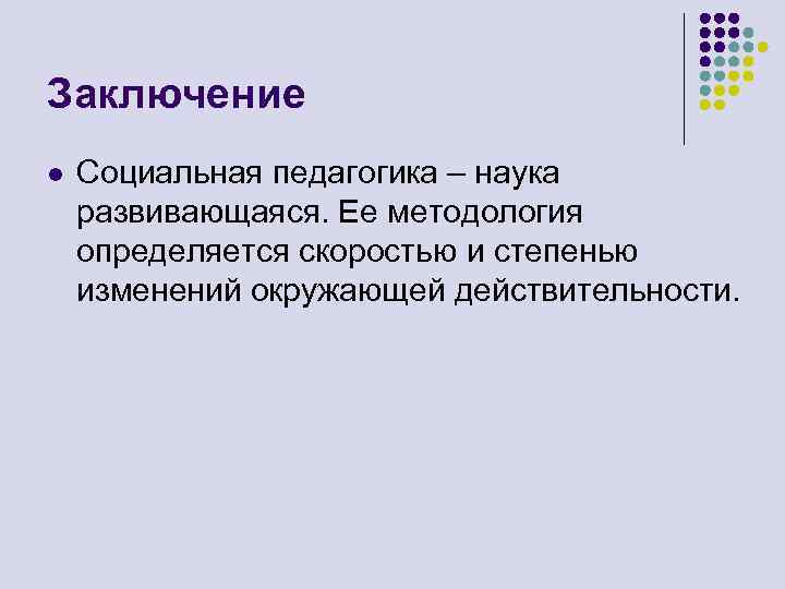 Заключение l Социальная педагогика – наука развивающаяся. Ее методология определяется скоростью и степенью изменений
