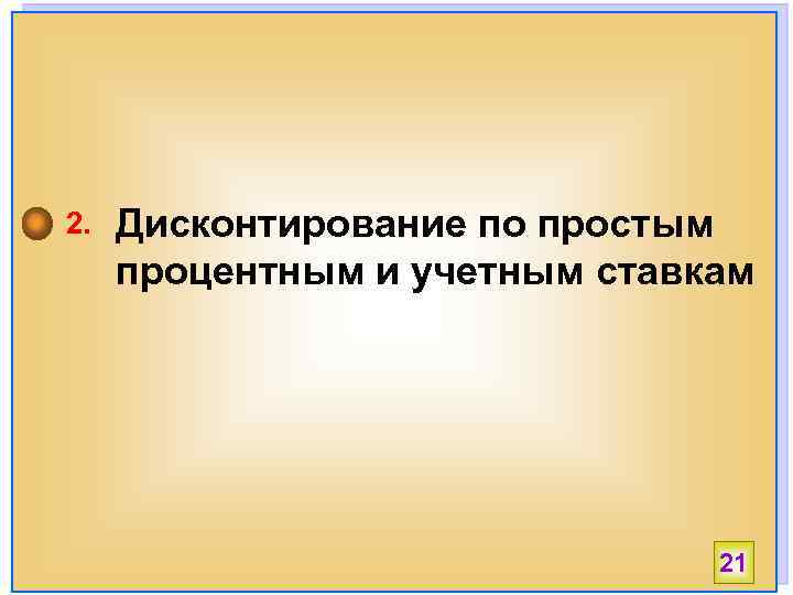 2. Дисконтирование по простым процентным и учетным ставкам 21 