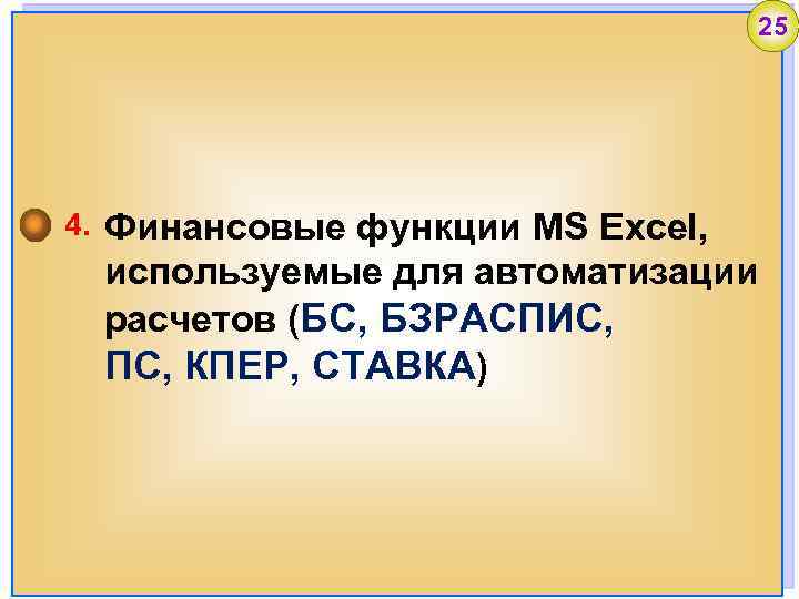 25 4. Финансовые функции MS Excel, используемые для автоматизации расчетов (БС, БЗРАСПИС, ПС, КПЕР,