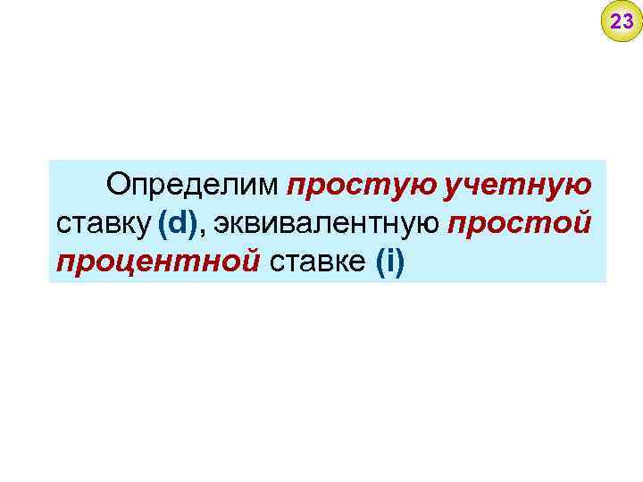 23 Определим простую учетную ставку (d), эквивалентную простой процентной ставке (i) 