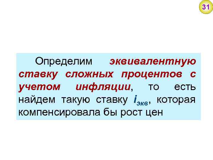 31 Определим эквивалентную ставку сложных процентов с учетом инфляции, то есть найдем такую ставку