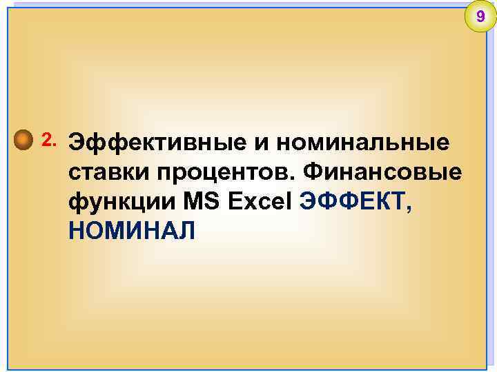 9 2. Эффективные и номинальные ставки процентов. Финансовые функции MS Excel ЭФФЕКТ, НОМИНАЛ 