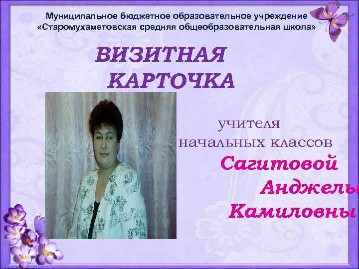 Муниципальное бюджетное образовательное учреждение «Старомухаметовская средняя общеобразовательная школа» ВИЗИТНАЯ КАРТОЧКА учителя начальных классов Сагитовой