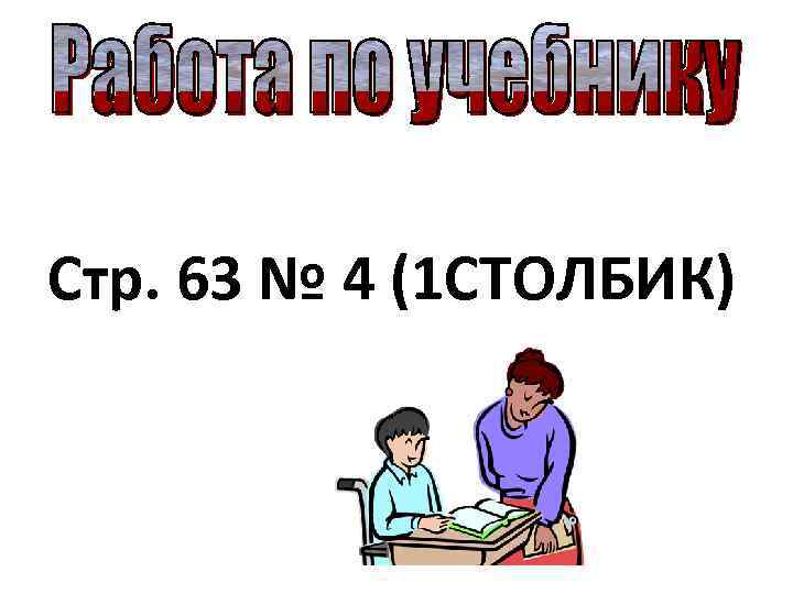 Стр. 63 № 4 (1 СТОЛБИК) 