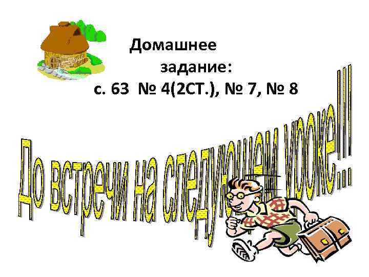 Домашнее задание: с. 63 № 4(2 СТ. ), № 7, № 8 