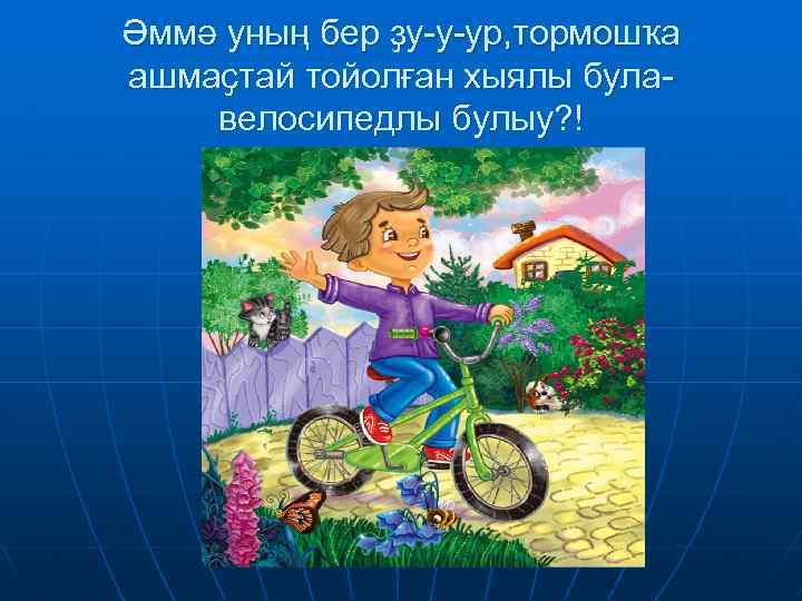 Әммә уның бер ҙу-у-ур, тормошҡа ашмаҫтай тойолған хыялы булавелосипедлы булыу? ! 