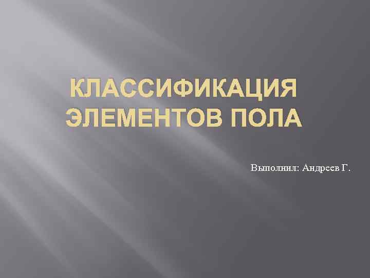 КЛАССИФИКАЦИЯ ЭЛЕМЕНТОВ ПОЛА Выполнил: Андреев Г. 