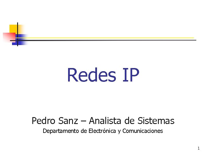 Redes IP Pedro Sanz – Analista de Sistemas Departamento de Electrónica y Comunicaciones 1