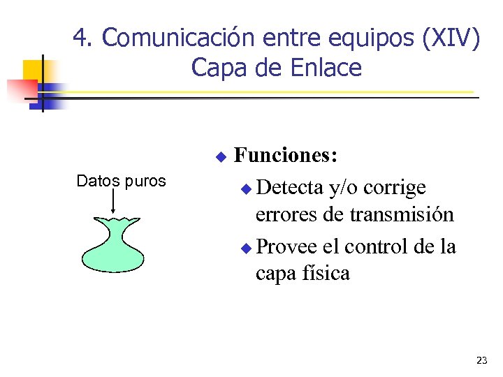 4. Comunicación entre equipos (XIV) Capa de Enlace u Datos puros Funciones: u Detecta