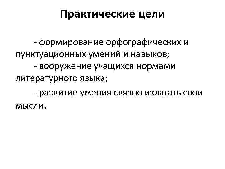 Практические цели формирование орфографических и пунктуационных умений и навыков; вооружение учащихся нормами литературного языка;